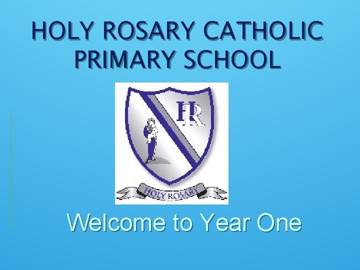 HOLY ROSARY CATHOLIC PRIMARY SCHOOL Welcome to Year One 