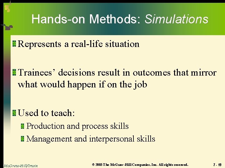 Hands-on Methods: Simulations Represents a real-life situation Trainees’ decisions result in outcomes that mirror