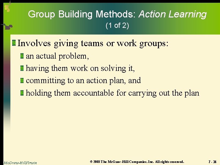 Group Building Methods: Action Learning (1 of 2) Involves giving teams or work groups: