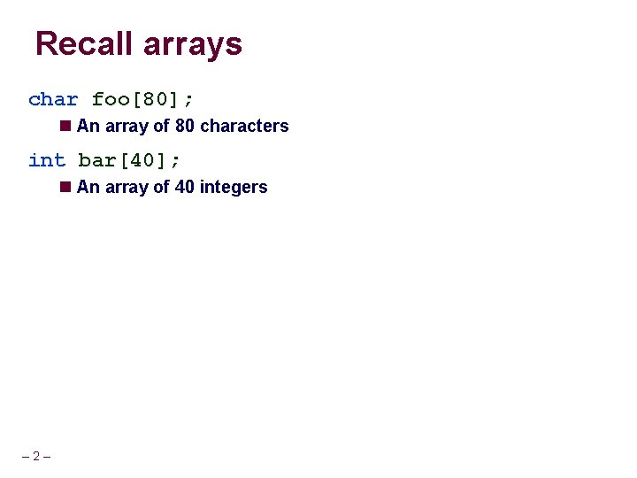 Recall arrays char foo[80]; An array of 80 characters int bar[40]; An array of