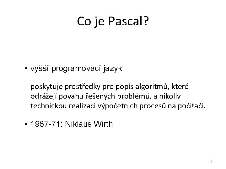 Co je Pascal? • vyšší programovací jazyk poskytuje prostředky pro popis algoritmů, které odrážejí