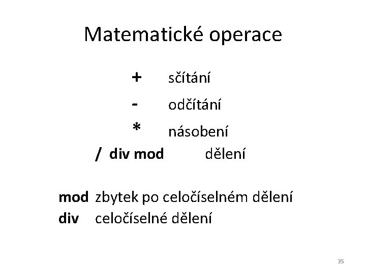 Matematické operace + * sčítání odčítání násobení / div mod dělení mod zbytek po