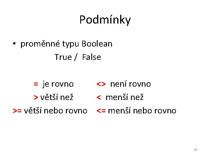 Podmínky • proměnné typu Boolean True / False = je rovno <> není rovno