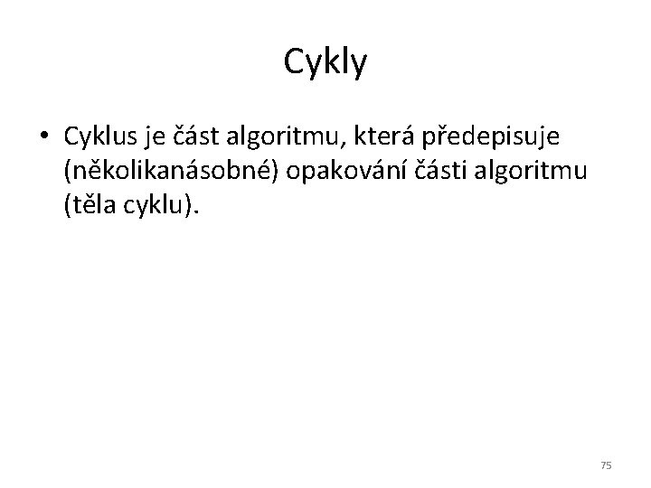 Cykly • Cyklus je část algoritmu, která předepisuje (několikanásobné) opakování části algoritmu (těla cyklu).