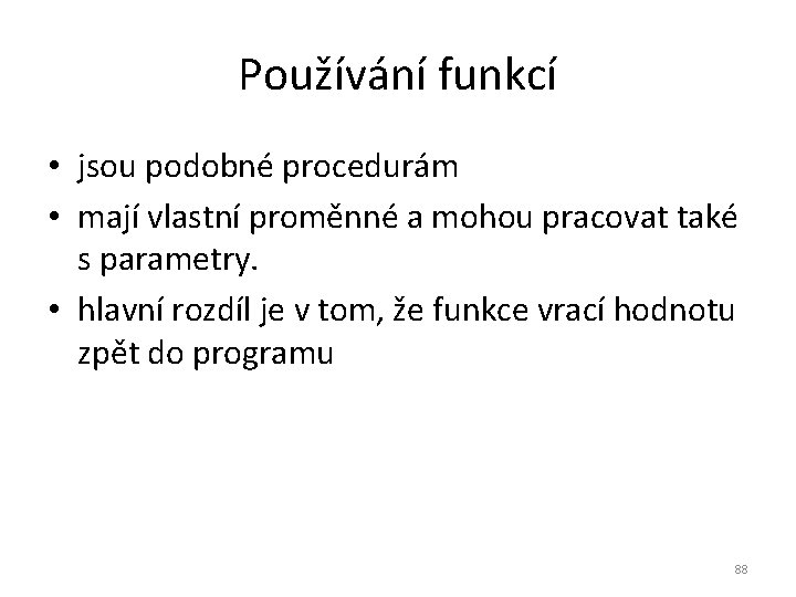 Používání funkcí • jsou podobné procedurám • mají vlastní proměnné a mohou pracovat také