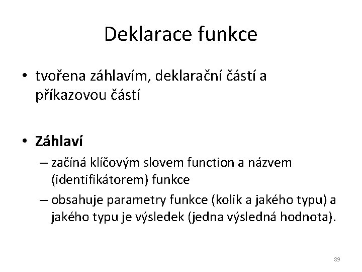 Deklarace funkce • tvořena záhlavím, deklarační částí a příkazovou částí • Záhlaví – začíná