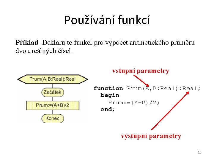 Používání funkcí Příklad Deklarujte funkci pro výpočet aritmetického průměru dvou reálných čísel. vstupní parametry