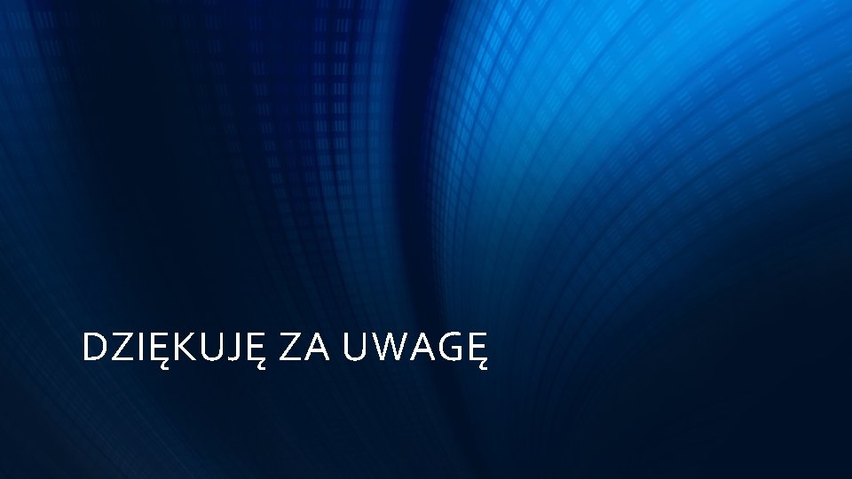 DZIĘKUJĘ ZA UWAGĘ 