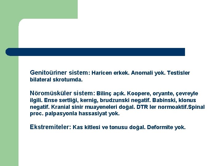 Genitoüriner sistem: Haricen erkek. Anomali yok. Testisler bilateral skrotumda. Nöromüsküler sistem: Bilinç açık. Koopere,