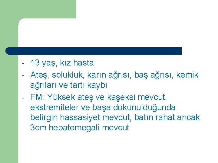 Vaka 9 - 13 yaş, kız hasta Ateş, solukluk, karın ağrısı, baş ağrısı, kemik Vaka 9 - 13 yaş, kız hasta Ateş, solukluk, karın ağrısı, baş ağrısı, kemik