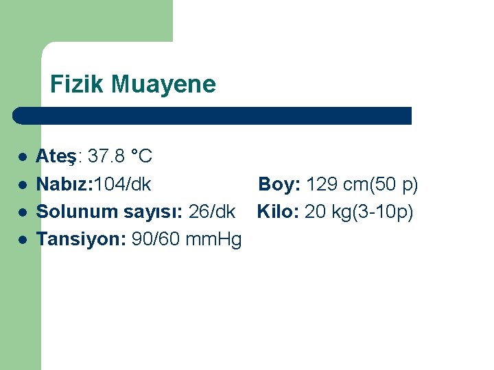 Fizik Muayene l l Ateş: 37. 8 °C Nabız: 104/dk Boy: 129 cm(50 p)