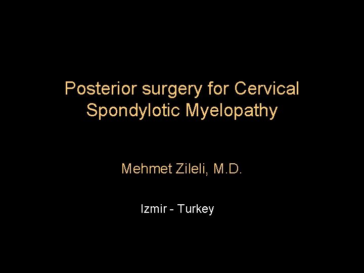 Posterior surgery for Cervical Spondylotic Myelopathy Mehmet Zileli, M. D. Izmir - Turkey 