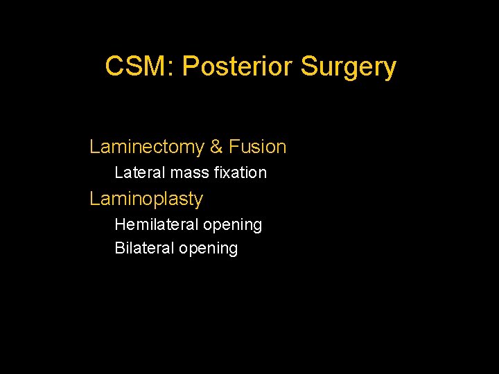CSM: Posterior Surgery Laminectomy & Fusion Lateral mass fixation Laminoplasty Hemilateral opening Bilateral opening