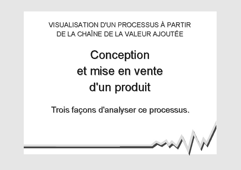 VISUALISATION D'UN PROCESSUS À PARTIR DE LA CHAÎNE DE LA VALEUR AJOUTÉE Conception et
