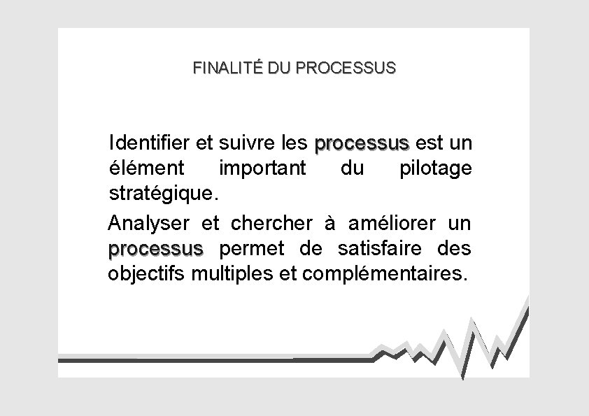 FINALITÉ DU PROCESSUS Identifier et suivre les processus est un élément important du pilotage