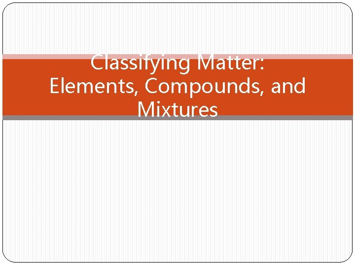 Classifying Matter: Elements, Compounds, and Mixtures 