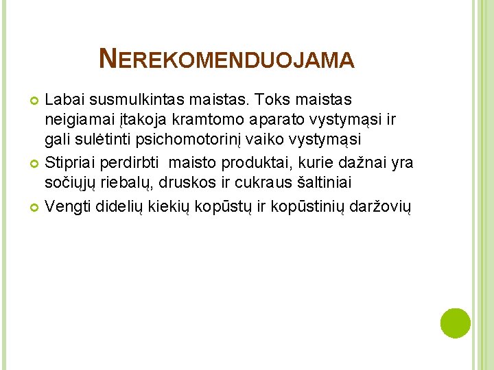 NEREKOMENDUOJAMA Labai susmulkintas maistas. Toks maistas neigiamai įtakoja kramtomo aparato vystymąsi ir gali sulėtinti