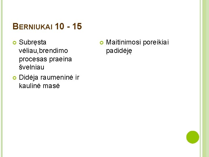 BERNIUKAI 10 - 15 Subręsta vėliau, brendimo procesas praeina švelniau Didėja raumeninė ir kaulinė