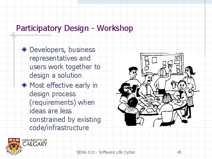 Participatory Design - Workshop Developers, business representatives and users work together to design a