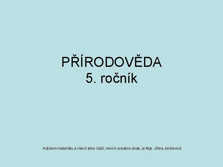 PŘÍRODOVĚDA 5. ročník Autorem materiálu a všech jeho částí, není-li uvedeno jinak, je Mgr.