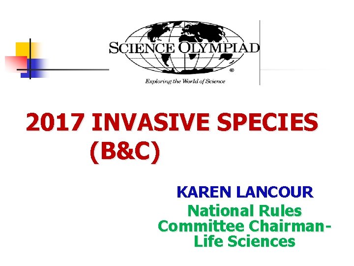  2017 INVASIVE SPECIES (B&C) KAREN LANCOUR National Rules Committee Chairman- Life Sciences 