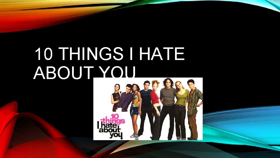 10 THINGS I HATE ABOUT YOU 