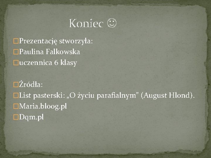 Koniec �Prezentację stworzyła: �Paulina Falkowska �uczennica 6 klasy �Źródła: �List pasterski: „O życiu parafialnym”