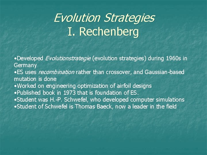 Evolution Strategies I. Rechenberg • Developed Evolutionstrategie (evolution strategies) during 1960 s in Germany