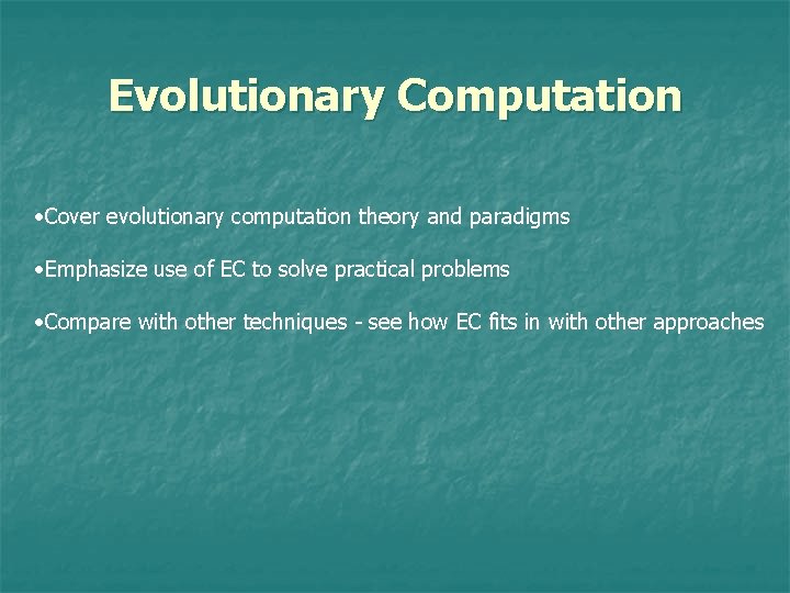 Evolutionary Computation • Cover evolutionary computation theory and paradigms • Emphasize use of EC