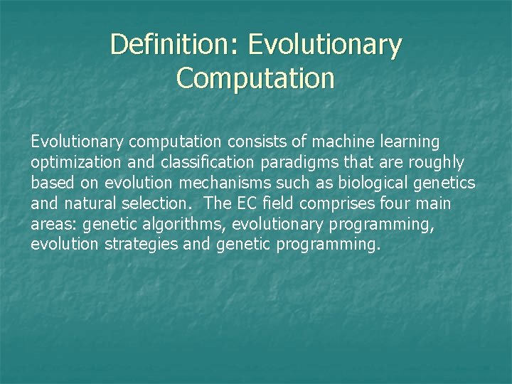 Definition: Evolutionary Computation Evolutionary computation consists of machine learning optimization and classification paradigms that