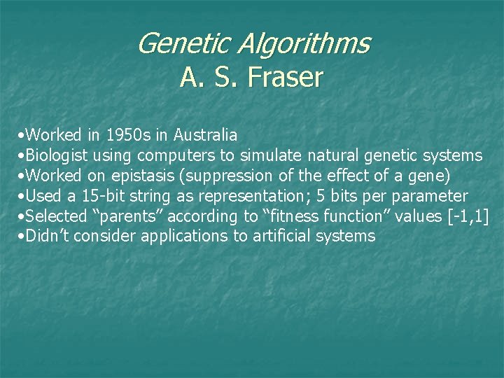 Genetic Algorithms A. S. Fraser • Worked in 1950 s in Australia • Biologist