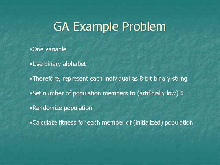 GA Example Problem • One variable • Use binary alphabet • Therefore, represent each