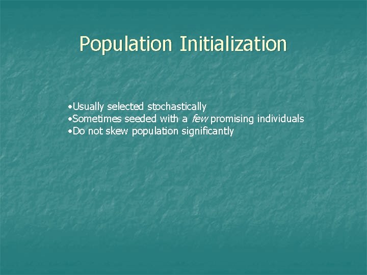 Population Initialization • Usually selected stochastically • Sometimes seeded with a few promising individuals