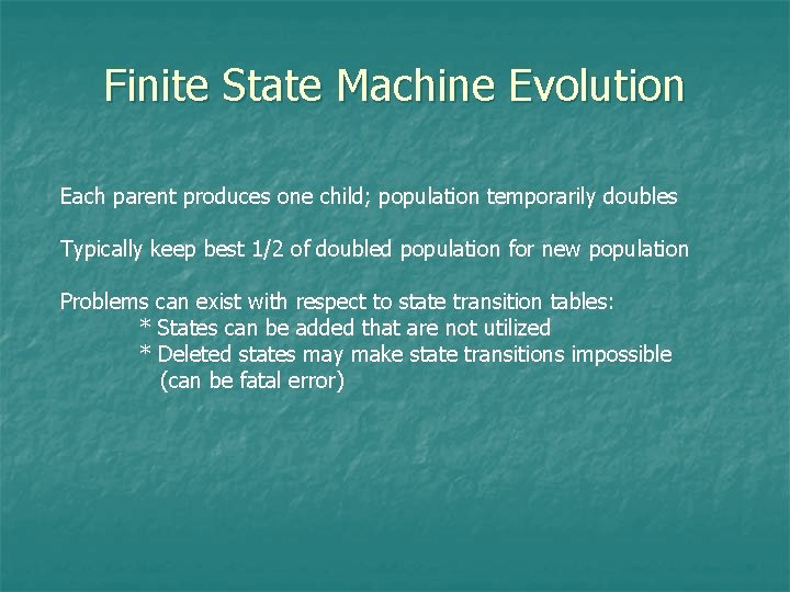 Finite State Machine Evolution Each parent produces one child; population temporarily doubles Typically keep