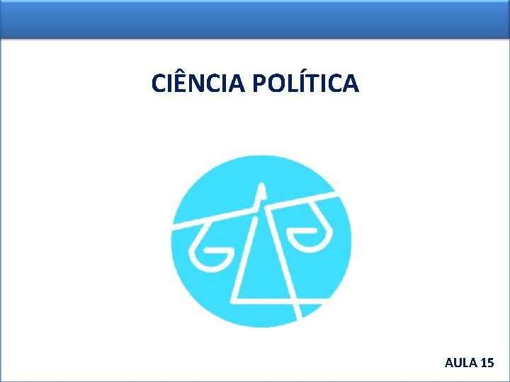 CIÊNCIA POLÍTICA AULA 15 AULA 1 