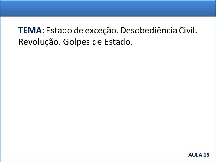 TEMA: Estado de exceção. Desobediência Civil. Revolução. Golpes de Estado. AULA 15 AULA 