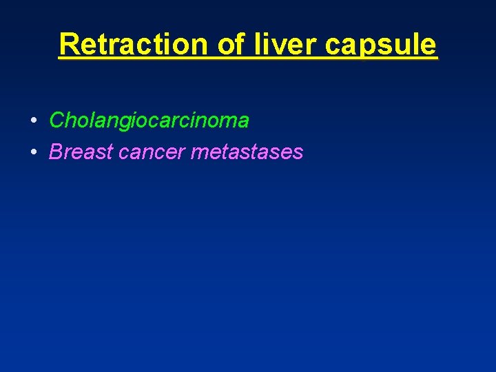 Retraction of liver capsule • Cholangiocarcinoma • Breast cancer metastases Retraction of liver capsule • Cholangiocarcinoma • Breast cancer metastases