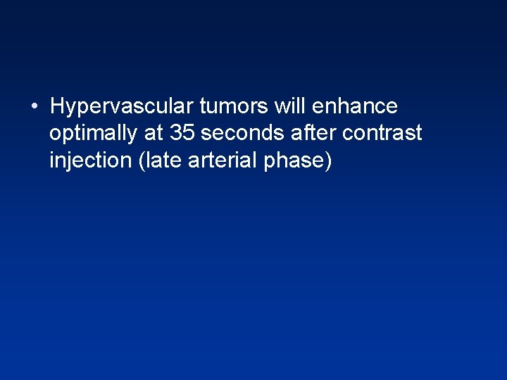 • Hypervascular tumors will enhance optimally at 35 seconds after contrast injection (late • Hypervascular tumors will enhance optimally at 35 seconds after contrast injection (late