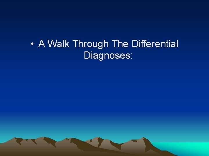 • A Walk Through The Differential Diagnoses: • A Walk Through The Differential Diagnoses: