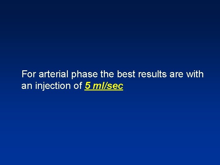 For arterial phase the best results are with an injection of 5 ml/sec For arterial phase the best results are with an injection of 5 ml/sec