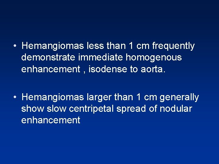 • Hemangiomas less than 1 cm frequently demonstrate immediate homogenous enhancement , isodense • Hemangiomas less than 1 cm frequently demonstrate immediate homogenous enhancement , isodense