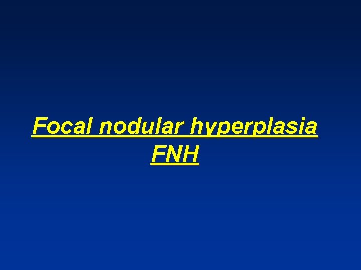 Focal nodular hyperplasia FNH Focal nodular hyperplasia FNH