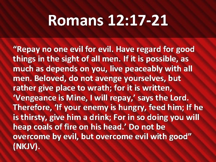 Romans 12: 17 -21 “Repay no one evil for evil. Have regard for good