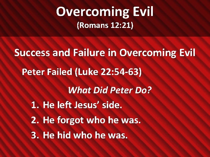 Overcoming Evil (Romans 12: 21) Success and Failure in Overcoming Evil Peter Failed (Luke