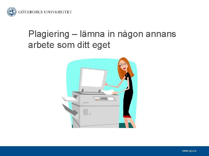 Plagiering – lämna in någon annans arbete som ditt eget www. gu. se 