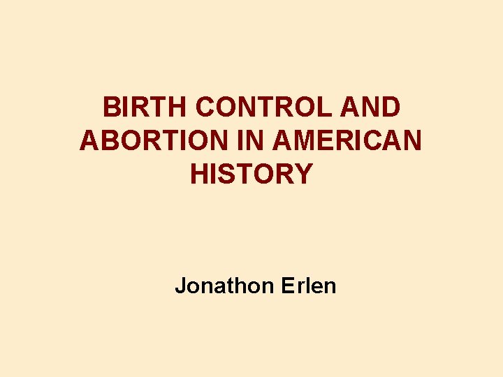 BIRTH CONTROL AND ABORTION IN AMERICAN HISTORY Jonathon Erlen 