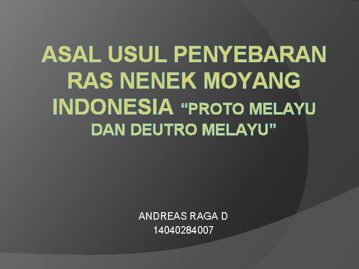 ASAL USUL PENYEBARAN RAS NENEK MOYANG INDONESIA “PROTO MELAYU DAN DEUTRO MELAYU” ANDREAS RAGA