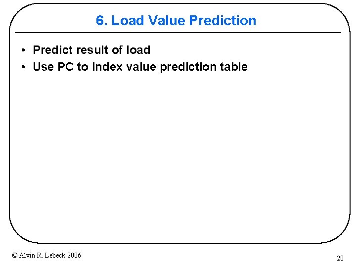 6. Load Value Prediction • Predict result of load • Use PC to index