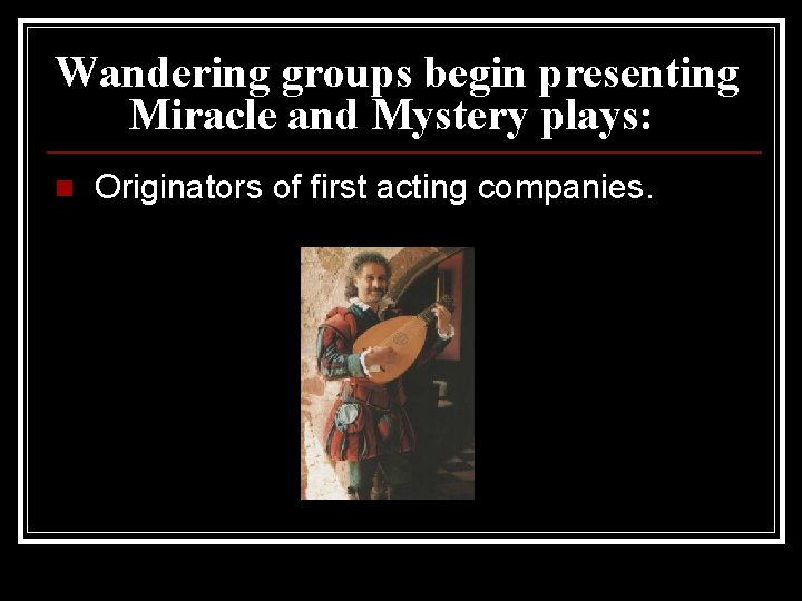 Wandering groups begin presenting Miracle and Mystery plays: n Originators of first acting companies.