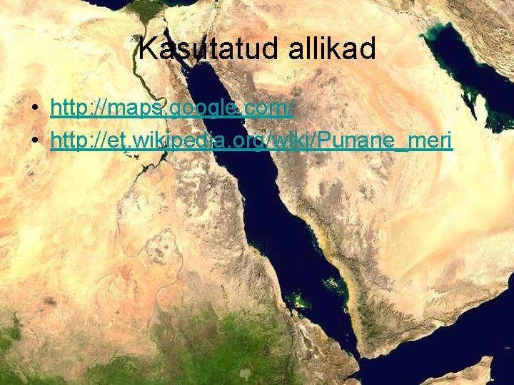 Kasutatud allikad • http: //maps. google. com/ • http: //et. wikipedia. org/wiki/Punane_meri 